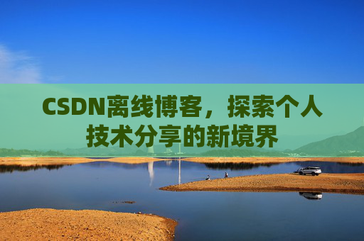 CSDN离线博客，探索个人技术分享的新境界